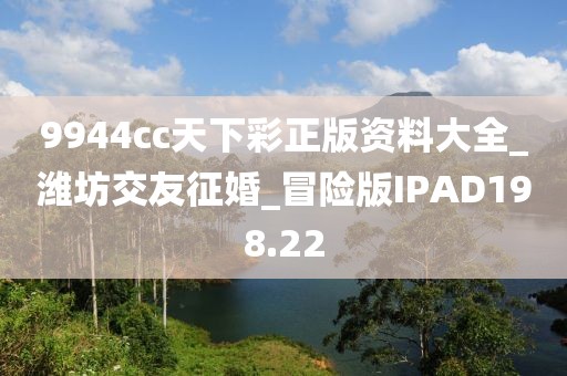 9944cc天下彩正版资料大全_潍坊交友征婚_冒险版IPAD198.22
