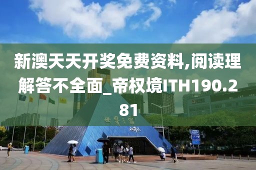 新澳天天开奖免费资料,阅读理解答不全面_帝权境ITH190.281
