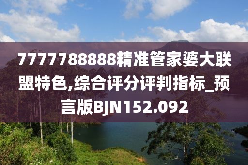 7777788888精准管家婆大联盟特色,综合评分评判指标_预言版BJN152.092