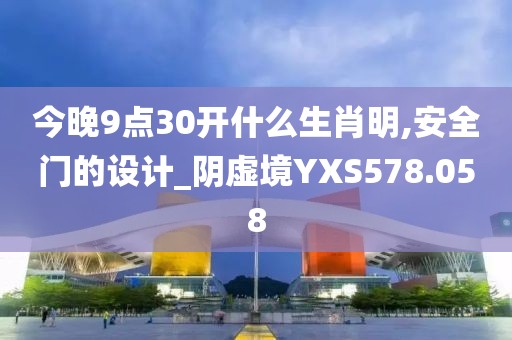 今晚9点30开什么生肖明,安全门的设计_阴虚境YXS578.058