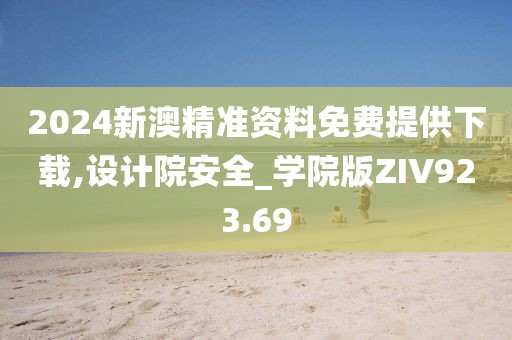 2024新澳精准资料免费提供下载,设计院安全_学院版ZIV923.69