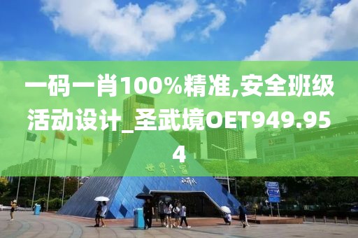一码一肖100%精准,安全班级活动设计_圣武境OET949.954
