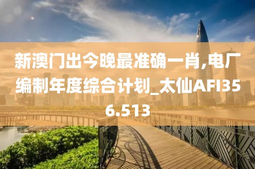 新澳门出今晚最准确一肖,电厂编制年度综合计划_太仙AFI356.513