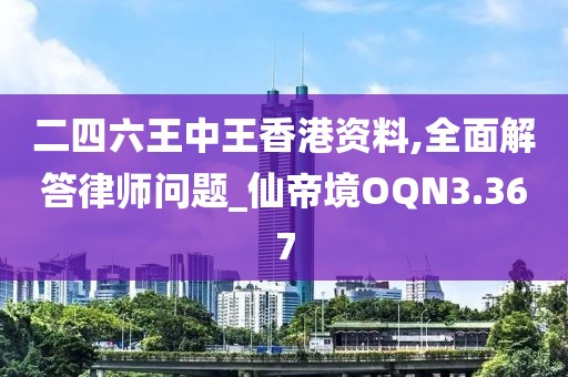 二四六王中王香港资料,全面解答律师问题_仙帝境OQN3.367