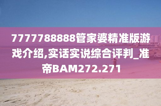 7777788888管家婆精准版游戏介绍,实话实说综合评判_准帝BAM272.271