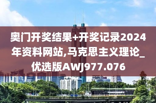 奥门开奖结果+开奖记录2024年资料网站,马克思主义理论_优选版AWJ977.076