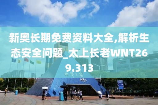 新奥长期免费资料大全,解析生态安全问题_太上长老WNT269.313