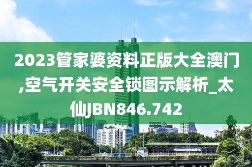 2023管家婆资料正版大全澳门,空气开关安全锁图示解析_太仙JBN846.742