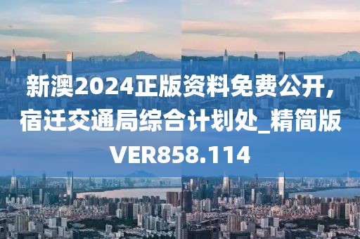 新澳2024正版资料免费公开,宿迁交通局综合计划处_精简版VER858.114