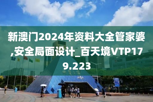 新澳门2024年资料大全管家婆,安全局面设计_百天境VTP179.223
