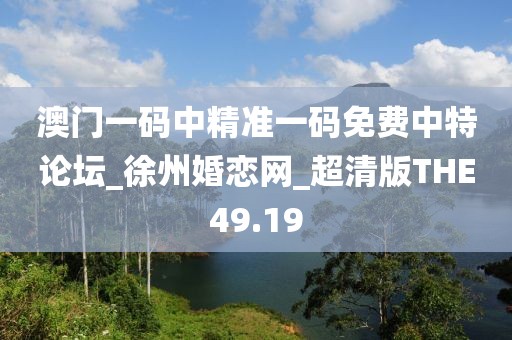 澳门一码中精准一码免费中特论坛_徐州婚恋网_超清版THE49.19