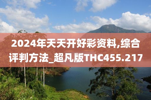 2024年天天开好彩资料,综合评判方法_超凡版THC455.217