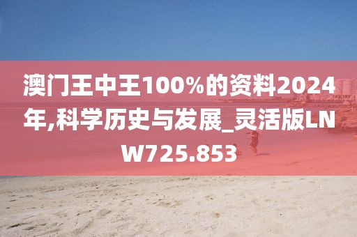 澳门王中王100%的资料2024年,科学历史与发展_灵活版LNW725.853