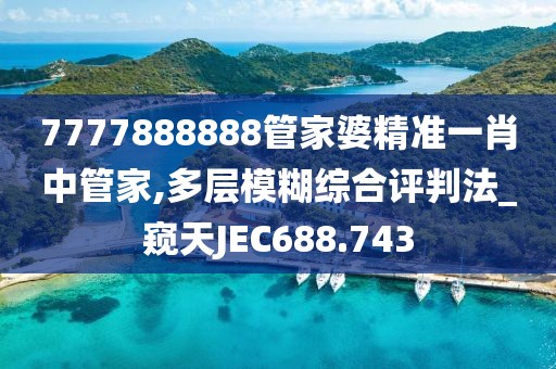 7777888888管家婆精准一肖中管家,多层模糊综合评判法_窥天JEC688.743