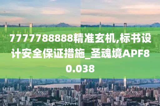 7777788888精准玄机,标书设计安全保证措施_圣魂境APF80.038