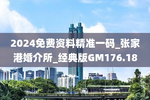 2024免费资料精准一码_张家港婚介所_经典版GM176.18