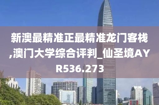 新澳最精准正最精准龙门客栈,澳门大学综合评判_仙圣境AYR536.273