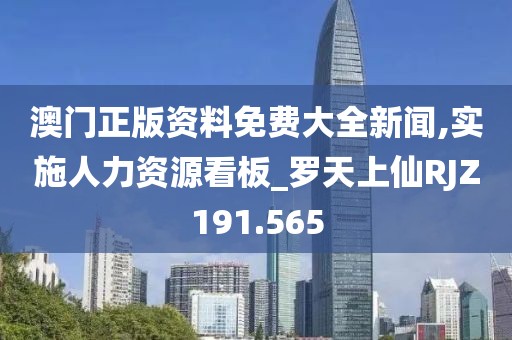 澳门正版资料免费大全新闻,实施人力资源看板_罗天上仙RJZ191.565