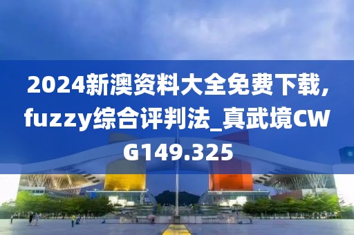 2024新澳资料大全免费下载,fuzzy综合评判法_真武境CWG149.325