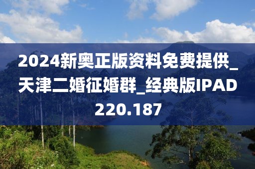 2024新奥正版资料免费提供_天津二婚征婚群_经典版IPAD220.187