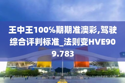 王中王100℅期期准澳彩,驾驶综合评判标准_法则变HVE909.783