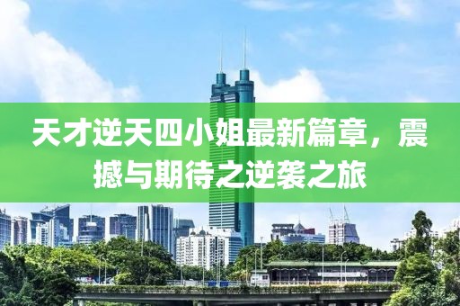 天才逆天四小姐最新篇章，震撼与期待之逆袭之旅