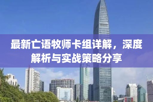 最新亡语牧师卡组详解，深度解析与实战策略分享