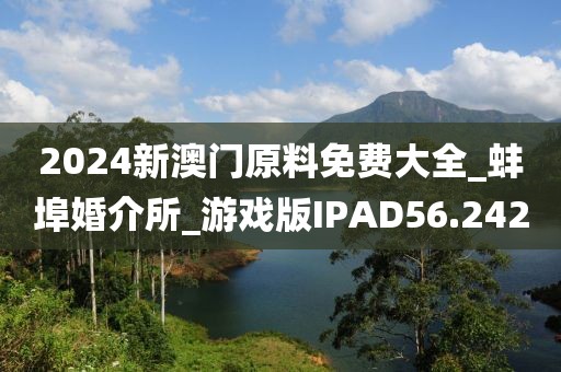 2024新澳门原料免费大全_蚌埠婚介所_游戏版IPAD56.242