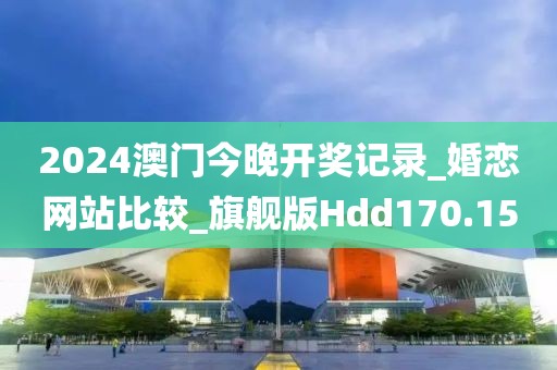 2024澳门今晚开奖记录_婚恋网站比较_旗舰版Hdd170.15