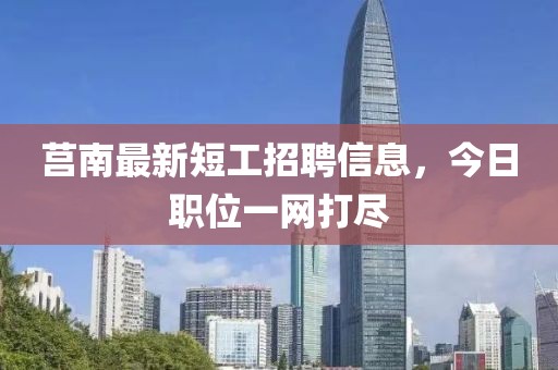 莒南最新短工招聘信息，今日职位一网打尽
