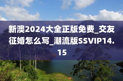 新澳2024大全正版免费_交友征婚怎么写_潮流版SSVIP14.15