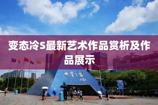 变态冷S最新艺术作品赏析及作品展示