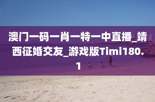 澳门一码一肖一特一中直播_靖西征婚交友_游戏版Timi180.1
