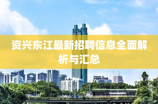 资兴东江最新招聘信息全面解析与汇总