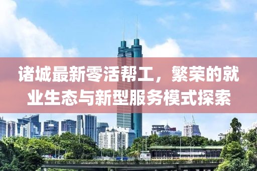诸城最新零活帮工，繁荣的就业生态与新型服务模式探索