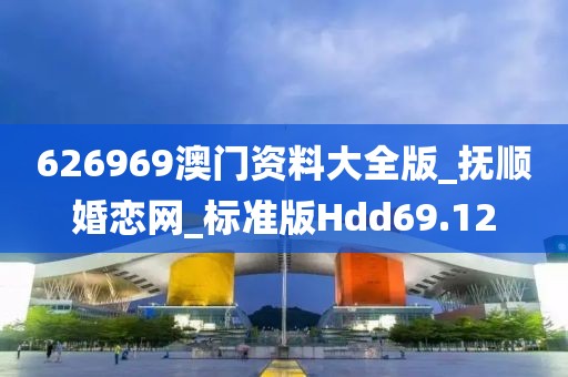 626969澳门资料大全版_抚顺婚恋网_标准版Hdd69.12