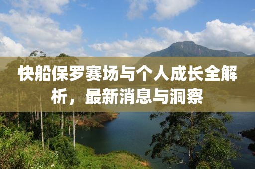 快船保罗赛场与个人成长全解析，最新消息与洞察