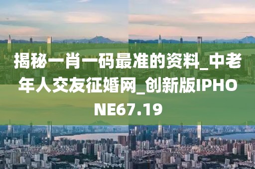 揭秘一肖一码最准的资料_中老年人交友征婚网_创新版IPHONE67.19