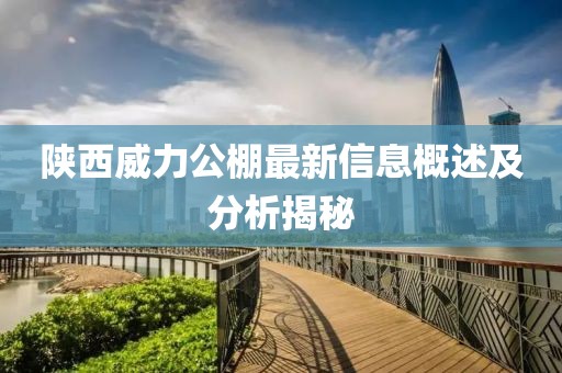 陕西威力公棚最新信息概述及分析揭秘