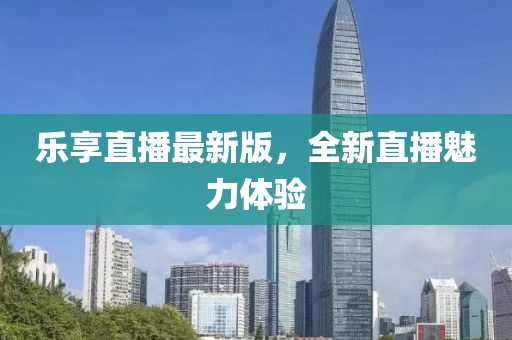 乐享直播最新版，全新直播魅力体验