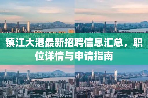 镇江大港最新招聘信息汇总，职位详情与申请指南