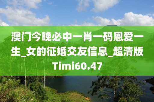 澳门今晚必中一肖一码恩爱一生_女的征婚交友信息_超清版Timi60.47