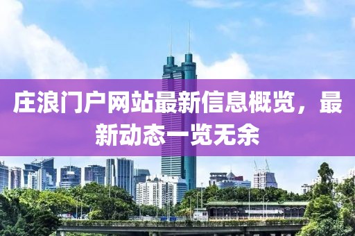 庄浪门户网站最新信息概览，最新动态一览无余