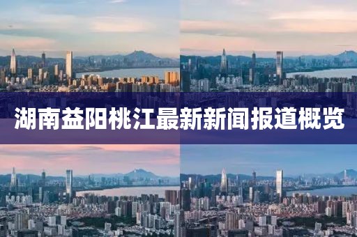 湖南益阳桃江最新新闻报道概览