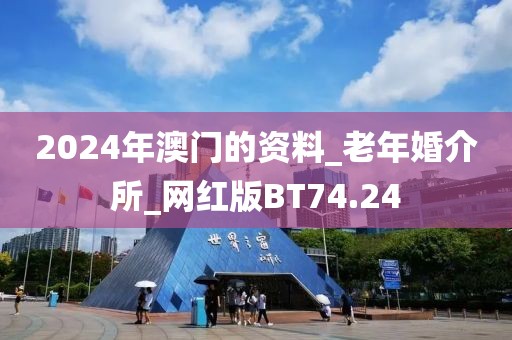2024年澳门的资料_老年婚介所_网红版BT74.24