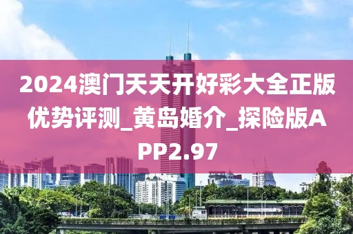 2024澳门天天开好彩大全正版优势评测_黄岛婚介_探险版APP2.97