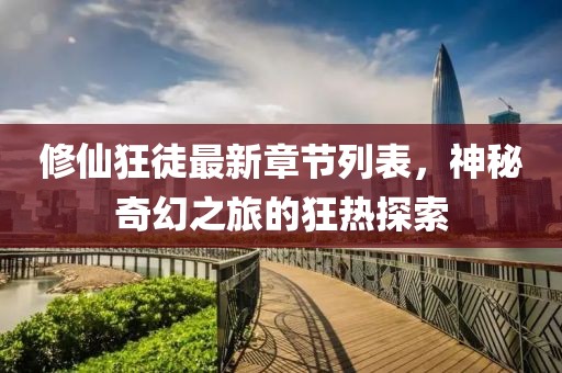 修仙狂徒最新章节列表，神秘奇幻之旅的狂热探索