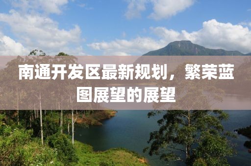 南通开发区最新规划，繁荣蓝图展望的展望