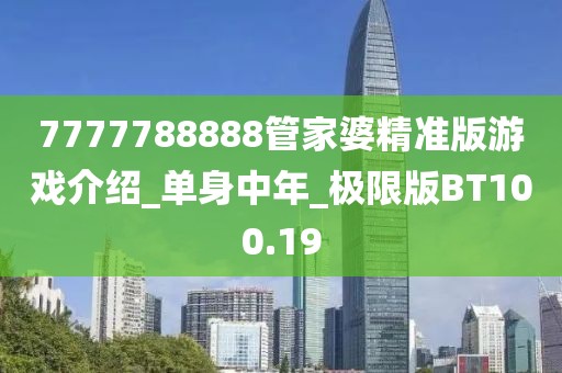 7777788888管家婆精准版游戏介绍_单身中年_极限版BT100.19