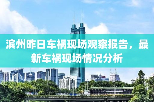 滨州昨日车祸现场观察报告，最新车祸现场情况分析